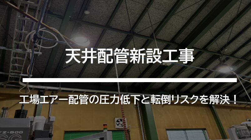 工場エアー配管の圧力低下と転倒リスクを解決！天井配管新設工事